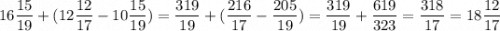 \displaystyle16\frac{15}{19}+(12\frac{12}{17}-10\frac{15}{19})=\frac{319}{19}+(\frac{216}{17}-\frac{205}{19})=\frac{319}{19}+\frac{619}{323}=\frac{318}{17}=18\frac{12}{17}