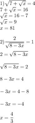 1)\sqrt{7+\sqrt{x} }=4\\7+\sqrt{x} =16\\\sqrt{x} =16-7\\\sqrt{x} =9\\x=81\\\\ 2)\displaystyle\frac{2}{\sqrt{8-3x} }=1\\\\ 2=\sqrt{8-3x}\\\\ \sqrt{8-3x}=2\\\\ 8-3x=4\\\\ -3x=4-8\\\\ -3x=-4\\\\ x=\frac{4}{3}