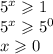 {5}^{x} \geqslant 1 \\ {5}^{x} \geqslant {5}^{0} \\ x \geqslant 0