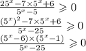 \frac{ {25}^{x} - 7 \times {5}^{x} + 6}{ {5}^{x} - 5} \geqslant 0 \\ \frac{ {( {5}^{x}) }^{2} - 7 \times {5}^{x} + 6}{ {5}^{x} - 25 } \geqslant 0 \\ \frac{( {5}^{x} - 6) \times ( {5}^{x} - 1)}{ {5}^{x} - 25} \geqslant 0