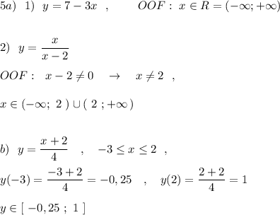 5a)\ \ 1)\ \ y=7-3x\ \ ,\ \ \ \ \ \ \ OOF:\ x\in R=(-\infty ;+\infty )\\\\\\2)\ \ y=\dfrac{x}{x-2}\\\\OOF:\ \ x-2\ne 0\ \ \ \to \ \ \ x\ne 2\ \ ,\\\\x\in (-\infty ;\ 2\ )\cup (\ 2\ ;+\infty \, )\\\\\\b)\ \ y=\dfrac{x+2}{4}\ \ \ ,\ \ \ -3\leq x\leq 2\ \ ,\\\\y(-3)=\dfrac{-3+2}{4}=-0,25\ \ \ ,\ \ \ y(2)=\dfrac{2+2}{4}=1\\\\y\in [\ -0,25\ ;\ 1\ ]