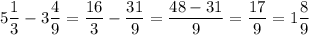 \displaystyle5\frac{1}{3}-3\frac{4}{9}=\frac{16}{3}-\frac{31}{9}=\frac{48-31}{9}=\frac{17}{9}=1\frac{8}{9}