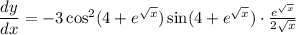 \dfrac{dy}{dx}=-3\cos^{2}(4+e^{\sqrt{x} })\sin(4+e^{\sqrt{x} })\cdot \frac{e^{\sqrt{x}}}{2\sqrt{x}}