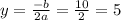 y = \frac{ - b}{2a} = \frac{10}{2} = 5