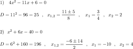 1)\ \ \ 4x^2-11x+6=0\\\\D=11^2-96=25\ \ ,\ \ x_{1,2}=\dfrac{11\pm 5}{8}\ \ ,\ \ \ x_1=\dfrac{3}{4}\ \ ,\ \ x_2=2\\\\\\2)\ \ x^2+6x-40=0\\\\D=6^2+160=196\ \ ,\ \ \ x_{1,2}=\dfrac{-6\pm 14}{2}\ \ ,\ \ x_1=-10\ \ ,\ \ x_2=4