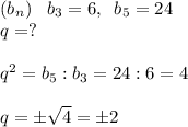 (b_n)\; \; \; b_3=6,\; \; b_5=24\\q=?\\\\q^2=b_5:b_3=24:6=4\\\\q= \pm \sqrt{4}=\pm 2