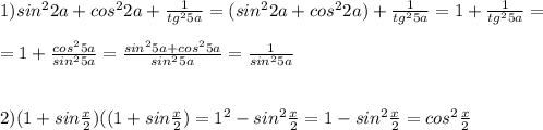 1)sin^22a+cos^22a+\frac{1}{tg^25a}=(sin^22a+cos^22a)+\frac{1}{tg^25a}=1+\frac{1}{tg^25a}=\\\\=1+\frac{cos^25a}{sin^25a}=\frac{sin^25a+cos^25a}{sin^25a}=\frac{1}{sin^25a}\\\\\\2)(1+sin\frac{x}{2})( (1+sin\frac{x}{2})=1^2-sin^2\frac{x}{2}=1-sin^2\frac{x}{2}=cos^2\frac{x}{2}