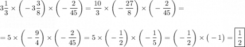 \displaystyle3 \frac{1}{3} \times \bigg( - 3 \frac{3}{8}\bigg ) \times\bigg ( - \frac{2}{45} \bigg) = \frac{10}{3} \times\bigg ( - \frac{27}{8}\bigg ) \times\bigg ( - \frac{2}{45}\bigg ) = \\\\\\ = 5 \times\bigg ( - \frac{9}{4} \bigg) \times \bigg ( - \frac{2}{45}\bigg ) = 5 \times\bigg( - \frac{1}{2} \bigg) \times\bigg ( - \frac{1}{5} \bigg) =\bigg ( - \frac{1}{2} \bigg) \times \big( - 1\big) = \boxed{ \frac{1}{2} }