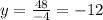 y = \frac{48}{ - 4} = - 12