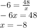 - 6 = \frac{48}{x} \\ - 6x = 48 \\ x = - 8