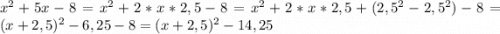 x^2+5x-8=x^2+2*x*2,5-8=x^2+2*x*2,5+(2,5^2-2,5^2)-8=(x+2,5)^2-6,25-8=(x+2,5)^2-14,25