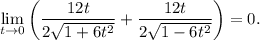 \lim\limits_{t\to 0}\left(\dfrac{12t}{2\sqrt{1+6t^2}}+\dfrac{12t}{2\sqrt{1-6t^2}}\right)=0.