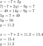 x = - 7 + 2y \\ 7( - 7 + 2y) - 9y = 7 \\ - 49 + 14y - 9y = 7 \\ 5y = 7 + 49 \\ 5y = 56 \\ y = 11.2 \\ \\ x = - 7 + 2 \times 11.2 = 15.4 \\ x = 15.4 \\ y = 11.2