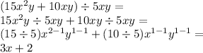 (15 {x}^{2} y + 10xy) \div 5xy = \\ 15 {x}^{2}y \div 5xy + 10xy \div 5xy = \\ (15 \div 5) {x}^{2 - 1} {y}^{1 - 1} + (10 \div 5) {x}^{1 - 1} {y}^{1 - 1} = \\ 3x + 2