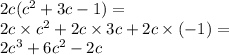 2c( {c}^{2} + 3c - 1) = \\ 2c \times {c}^{2} + 2c \times 3c + 2c \times ( - 1) = \\ 2 {c}^{3} + 6 {c}^{2} - 2c