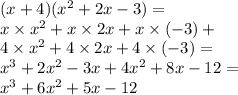 (x + 4)( {x}^{2} + 2x - 3) = \\ x \times {x}^{2} + x \times 2x + x \times ( - 3) + \\ 4 \times {x}^{2} + 4 \times 2x + 4 \times ( - 3) = \\ {x}^{3} + 2 {x}^{2} - 3x + 4 {x}^{2} + 8x - 12 = \\ {x}^{3} + 6 {x}^{2} + 5x - 12