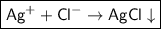 \boxed{\sf Ag^{+} + Cl^{-} \to AgCl\downarrow}