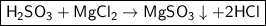 \boxed{\sf H_2SO_3 + MgCl_2 \to MgSO_3\downarrow + 2HCl}