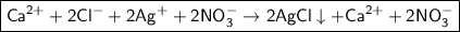 \boxed{\sf Ca^{2+} + 2Cl^{-} + 2Ag^{+} + 2NO_3^{-} \to 2AgCl\downarrow + Ca^{2+} + 2NO_3^{-}}