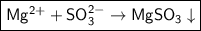 \boxed{\sf Mg^{2+} + SO_3^{2-} \to MgSO_3\downarrow}