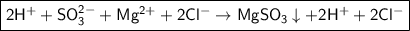 \boxed{\sf 2H^{+} + SO_3^{2-} + Mg^{2+} + 2Cl^{-} \to MgSO_3\downarrow + 2H^{+} + 2Cl^{-}}