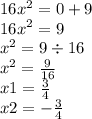 16 {x}^{2} = 0 + 9 \\ {16x}^{2} = 9 \\ {x}^{2} = 9 \div 16 \\ {x}^{2} = \frac{9}{16} \\ x1 = \frac{3}{4} \\ x2 = - \frac{3}{4}