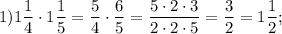 1) 1\dfrac{1}{4} \cdot 1\dfrac{1}{5} =\dfrac{5}{4} \cdot\dfrac{6}{5} =\dfrac{5\cdot2\cdot3}{2\cdot2\cdot5} =\dfrac{3}{2} =1\dfrac{1}{2} ;