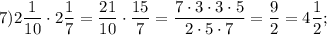 7)2\dfrac{1}{10} \cdot 2\dfrac{1}{7} =\dfrac{21}{10} \cdot\dfrac{15}{7} =\dfrac{7\cdot3\cdot3\cdot5}{2\cdot5\cdot7} =\dfrac{9}{2} =4\dfrac{1}{2} ;