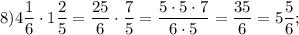 8) 4\dfrac{1}{6} \cdot 1\dfrac{2}{5} =\dfrac{25}{6} \cdot\dfrac{7}{5} =\dfrac{5\cdot5\cdot7}{6\cdot5} =\dfrac{35}{6} =5\dfrac{5}{6} ;