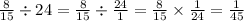 \frac{8}{15} \div 24 = \frac{8}{15} \div \frac{24}{1} = \frac{8}{15} \times \frac{1}{24} = \frac{1}{45}