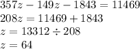 357z - 149z - 1843 = 11469 \\ 208z = 11469 + 1843 \\ z = 13 312 \div 208 \\ z = 64