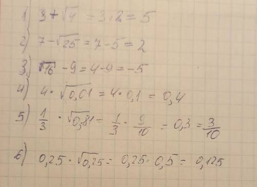 Вычислить 1) З+√4; 2) 7 - √25; 3) √16 - 9; 4) 4 * √0,01; 5) 1/3 * √0,81; 6) 0,25 * √0,25.