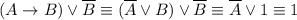 (A \rightarrow B) \lor \overline{B} \equiv (\overline{A} \lor B) \lor \overline{B} \equiv \overline{A} \lor 1 \equiv 1