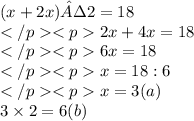 (x+2x)·2 = 18 \\ 2x+4x = 18 \\ 6x = 18 \\ x = 18:6 \\ x = 3(a) \\ 3 \times 2 = 6(b) \\