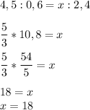 \displaystyle4,5:0,6=x:2,4\\\\ \frac{5}{3}*10,8=x \\\\ \frac{5}{3}*\frac{54}{5}=x\\\\ 18=x \\x=18