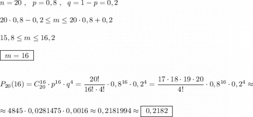 n=20\ ,\ \ p=0,8\ ,\ \ q=1-p=0,2\\\\20\cdot 0,8-0,2\leq m\leq 20\cdot 0,8+0,2\\\\15,8\leq m\leq 16,2\\\\\boxed{\ m=16\ }\\\\\\P_{20}(16)=C_{20}^{16}\cdot p^{16}\cdot q^{4}=\dfrac{20!}{16!\cdot 4!}\cdot 0,8^{16}\cdot 0,2^4=\dfrac{17\cdot 18\cdot 19\cdot 20}{4!}\cdot 0,8^{16}\cdot 0,2^4\approx \\\\\\\approx 4845\cdot 0,0281475\cdot 0,0016\approx 0,2181994\approx \boxed{\ 0,2182\ }