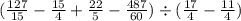 ( \frac{127}{15} - \frac{15}{4} + \frac{22}{5} - \frac{487}{60}) \div ( \frac{17}{4} - \frac{11}{4} )