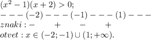 ( {x}^{2} - 1)( x + 2) 0; \\ -- - ( - 2)---( - 1)---(1)--- \\ znaki: - \qquad + \qquad -\qquad + \\ otvet:x\in( - 2; - 1)\cup(1; + \infty).