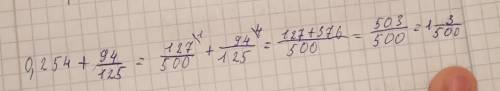 Преобразуйте обыкновенную дробь в десятичную и выполни вычисление 0,254 +94/125
