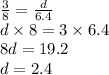 \frac{3}{8} = \frac{d}{6.4} \\ d \times 8 = 3 \times 6.4 \\ 8d = 19.2 \\ d = 2.4