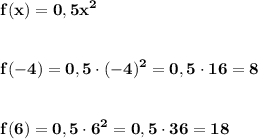 \displaystyle\bf\\f(x)=0,5x^{2} \\\\\\f(-4)=0,5\cdot(-4)^{2}=0,5\cdot16=8\\\\\\f(6)=0,5\cdot6^{2} =0,5\cdot36=18