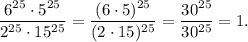 \dfrac{6^{25} \cdot 5^{25}}{2^{25} \cdot 15^{25}}=\dfrac{(6 \cdot 5)^{25}}{(2 \cdot 15)^{25}}=\dfrac{30^{25}}{30^{25}}=1.