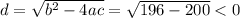 d = \sqrt{ {b}^{2} - 4ac} = \sqrt{196 - 200} < 0