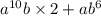 a ^{10} b \times 2 + ab ^{6}