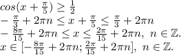 cos(x+\frac{\pi }{5})\geq \frac{1}{2} \\-\frac{\pi }{3}+2\pi n \leq x+\frac{\pi }{5} \leq \frac{\pi }{3}+2\pi n \\-\frac{8\pi }{15} +2\pi n\leq x \leq \frac{2\pi }{15} +2\pi n,\ n\in \mathbb Z.\\x\in[-\frac{8\pi }{15} +2\pi n;\frac{2\pi }{15} +2\pi n],\ n\in \mathbb Z.\\