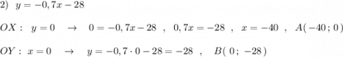 2)\ \ y=-0,7x-28\\\\OX:\ \ y=0\ \ \ \to \ \ \ 0=-0,7x-28\ \ ,\ \ 0,7x=-28\ \ ,\ \ x=-40\ \ ,\ \ A(\, -40\, ;\, 0\, )\\\\OY:\ x=0\ \ \ \to \ \ \ y=-0,7\cdot 0-28=-28\ \ ,\ \ \ B(\ 0\, ;\ -28\, )