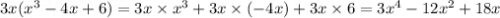 3x( {x}^{3} - 4x + 6) = 3x \times {x}^{3} + 3x \times ( - 4x) + 3x \times 6 = 3 {x}^{4} - 12 {x}^{2} + 18x