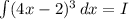 \int (4x-2)^3\, dx = I