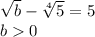 \sqrt{b} -\sqrt[4]{5} =5 \\ b0