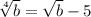 \sqrt[4]{b} =\sqrt{b} -5\\